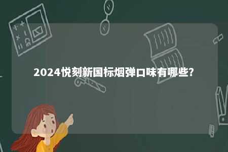 2024悦刻新国标烟弹口味有哪些？ 