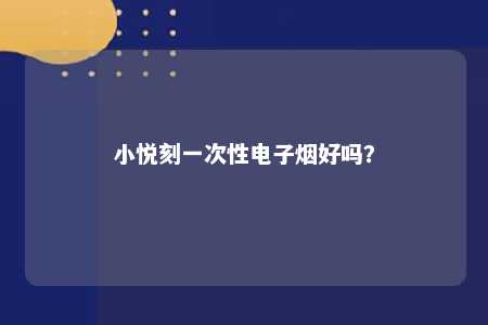 小悦刻一次性电子烟好吗
�？ 